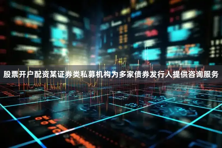 股票开户配资某证券类私募机构为多家债券发行人提供咨询服务