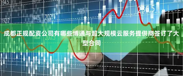 成都正规配资公司有哪些博通与超大规模云服务提供商签订了大型合同