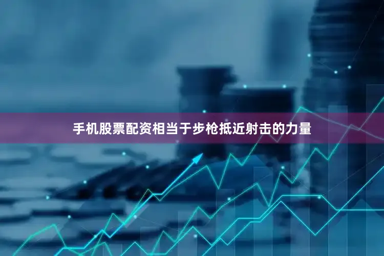 手机股票配资相当于步枪抵近射击的力量