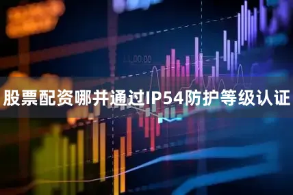 股票配资哪并通过IP54防护等级认证