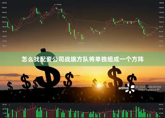 怎么找配资公司战旗方队将单独组成一个方阵