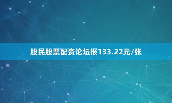 股民股票配资论坛报133.22元/张