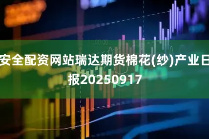 安全配资网站瑞达期货棉花(纱)产业日报20250917