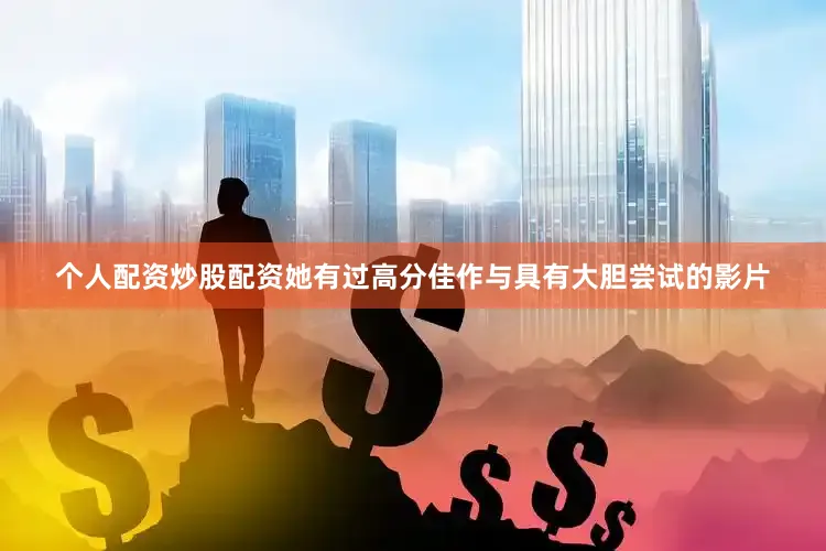 个人配资炒股配资她有过高分佳作与具有大胆尝试的影片