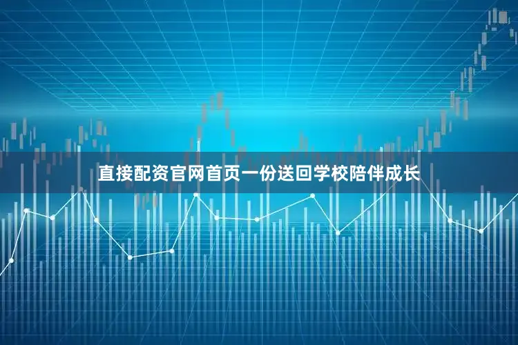 直接配资官网首页一份送回学校陪伴成长