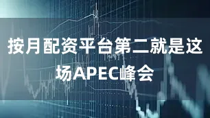按月配资平台第二就是这场APEC峰会